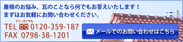 屋根のお悩み、瓦のことなら何でもお答えいたします!まずはお気軽にお問い合わせください。TEL 0120-359-187 FAX 0798-38-1201